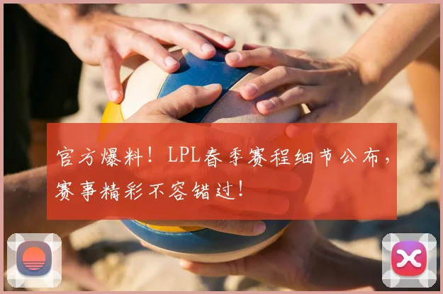 官方爆料!LPL春季赛程细节公布,赛事精彩不容错过!