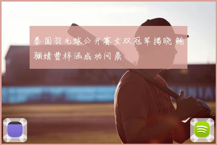 泰国羽毛球公开赛女双冠军揭晓 鲍骊婧曹梓涵成功问鼎