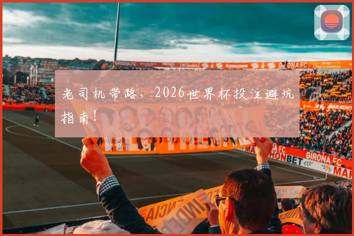 老司机带路,2026世界杯投注避坑指南!