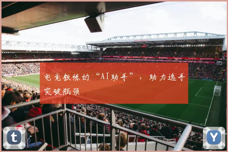 电竞教练的“AI助手”,助力选手突破瓶颈