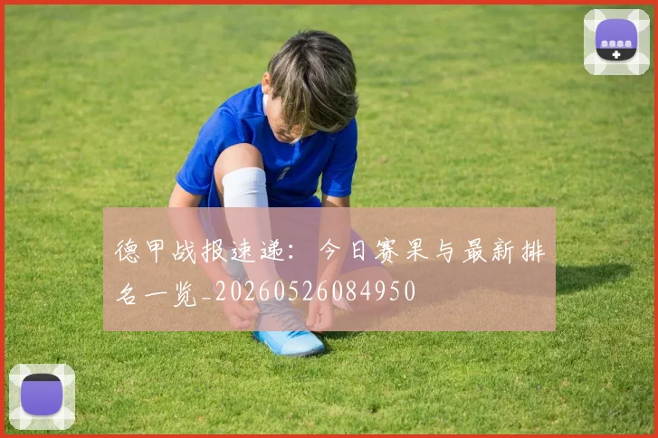 德甲战报速递:今日赛果与最新排名一览_20260526084950
