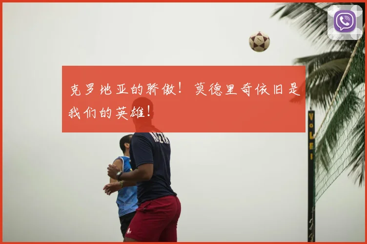 克罗地亚的骄傲!莫德里奇依旧是我们的英雄!