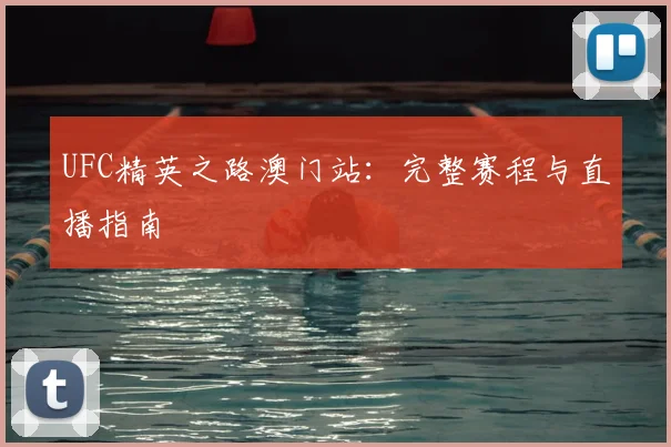 UFC精英之路澳门站：完整赛程与直播指南