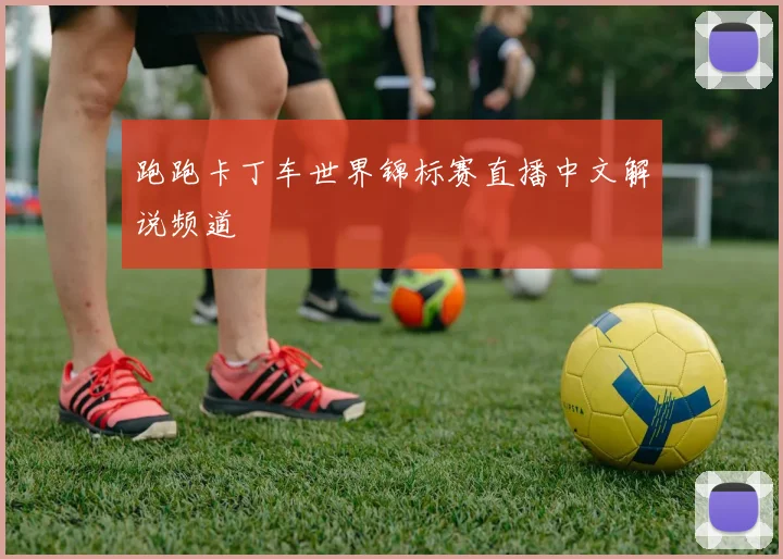 跑跑卡丁车世界锦标赛直播中文解说频道