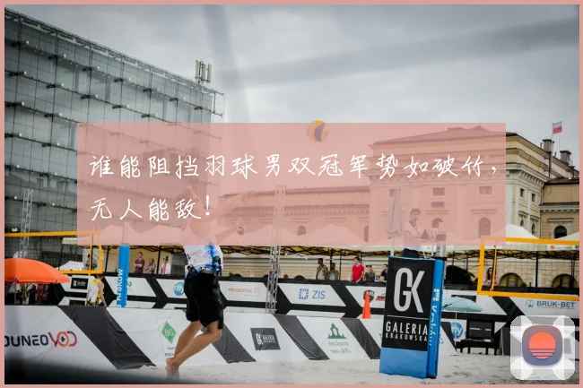 谁能阻挡羽球男双冠军势如破竹,无人能敌!