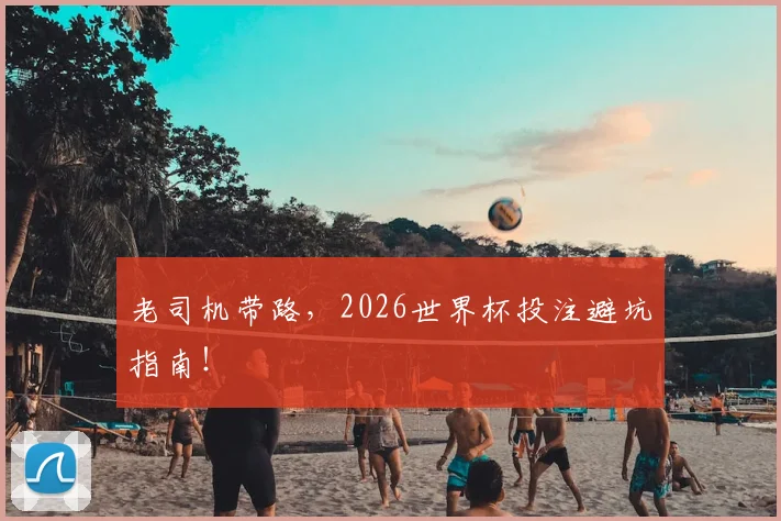 老司机带路,2026世界杯投注避坑指南!