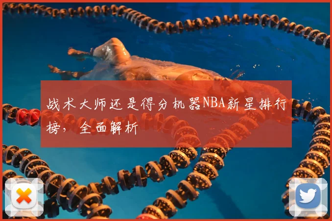 战术大师还是得分机器NBA新星排行榜,全面解析