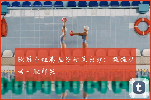 欧冠小组赛抽签结果出炉：强强对话一触即发
