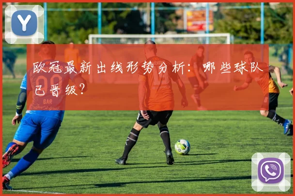 欧冠最新出线形势分析:哪些球队已晋级?